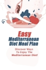 Easy Mediterranean Diet Meal Plan: Discover Ways To Enjoy The Mediterranean Diet!: Green Mediterranean Diet Meal Plan By Napoleon Curbo Cover Image