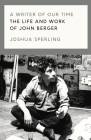 A Writer of Our Time: The Life and Work of John Berger By Joshua Sperling Cover Image