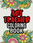 Art Teacher Coloring Book: A Coloring Book For Art Teacher Relaxation - Art Teacher Appreciation Gifts -Art Teacher Gift Ideas By Theartteacher Ease Press Cover Image