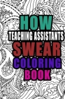 How Teaching Assistants Swear Coloring Book: More than 50 coloring pages, Teaching assistant Coloring Book For Swearing Like a TA, Birthday & Christma Cover Image