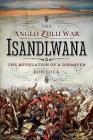 The Anglo Zulu War - Isandlwana: The Revelation of a Disaster By Ron Lock Cover Image