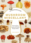 Mushroom Miscellany: An Illustrated Guide Featuring Fun Facts, Mushroom Profiles, Recipes & More Cover Image