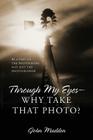 Through My Eyes - Why Take That Photo? Be A Part Of The Photograph, Not Just The Photographer By John Madden Cover Image