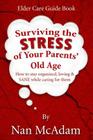 Surviving the STRESS of Your Parents' Old Age: How to Stay Organized, Loving, and Sane While Caring for Them By Nan McAdam Cover Image