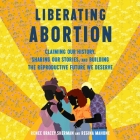 Liberating Abortion: Claiming Our History, Sharing Our Stories, and Building the Reproductive Future We Deserve Cover Image