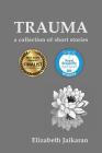Trauma: A Collection of Short Stories By Elizabeth Jaikaran Cover Image