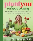 PlantYou: Scrappy Cooking: 140+ Plant-Based Zero-Waste Recipes That Are Good for You, Your Wallet, and the Planet By Carleigh Bodrug Cover Image