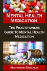 Mental Health Medication: Mental Health Medication: The Practitioners Guide To Mental Health Medication By Matthew Donald Cover Image