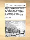 An Idea of a Botanical Garden, in England: With Lectures on the Science. Without Expence to the Public, or to the Students. by Dr. J. Hill, [Sic]. Cover Image