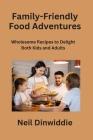 Family-Friendly Food Adventures: Wholesome Recipes to Delight Both Kids and Adults By Neil Dinwiddie Cover Image
