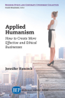 Applied Humanism: How to Create More Effective and Ethical Businesses By Jennifer Hancock, David Wasieleski (Editor) Cover Image