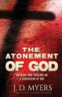 The Atonement of God: Building Your Theology on a Crucivision of God By J. D. Myers Cover Image