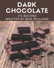 175 Dark Chocolate Recipes: A Dark Chocolate Cookbook for All Generation By Erin Williams Cover Image
