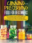 Canning and Preserving Food for Beginners: The Complete Guide to Water Bath and Pressure Canning, Fermenting, and Preserving Food at Home with Easy Re Cover Image