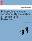 Philosophia, a Lyrical Sequence. by the Author of Union Unto Perfection.. By Anonymous Cover Image