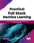 Practical Full Stack Machine Learning: A Guide to Build Reliable, Reusable, and Production-Ready Full Stack ML Solutions By Alok Kumar Cover Image