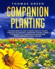 Companion Planting: The Beginner's Guide to Grow Healthy Plants through an Organic Gardening System. Learn the Secrets of Companion Planti By Thomas Green Cover Image