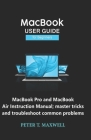 MacBook USER GUIDE for Beginners: MacBook Pro and MacBook Air Instruction Manual; master tricks and troubleshoot common problems By Peter T. Maxwell Cover Image