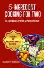 5-Ingredient Cooking For Two: 20 Specially Curated Simple Recipes Cover Image