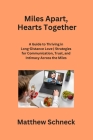 Miles Apart, Hearts Together: A Guide to Thriving in Long-Distance Love Strategies for Communication, Trust, and Intimacy Across the Miles By Matthew Schenck Cover Image