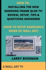 How to: Installing the New Samsung Frame Qled Tv: Review, Setup, Tips & Questions Answered: (How to Setup Samsung's Work of Wa By Larry Bossman Cover Image
