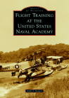 Flight Training at the United States Naval Academy (Images of Aviation) By Andre J. Swygert Cover Image