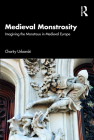 Medieval Monstrosity: Imagining the Monstrous in Medieval Europe By Charity Urbanski Cover Image