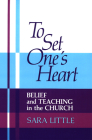 To Set One's Heart: Belief and Teaching in the Church By Sara Little Cover Image