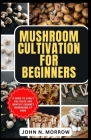 Mushroom Cultivation for Beginners: A guide to easily cultivate and identify gourmet mushrooms at home Cover Image