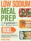 Low Sodium Meal Prep Cookbook for Beginners: 800-Day Prep-and-Go Low-Sodium Recipes with No-Stress Meal Plans to Lower Blood Pressure and Improve Your By Fekam Slety Cover Image