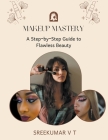 Makeup Mastery: A Step-by-Step Guide to Flawless Beauty By V. T. Sreekumar Cover Image