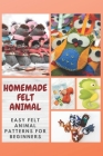 Homemade Felt Animal: Easy Felt Animal Patterns for Beginners By Renee Hayes Cover Image