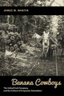 Banana Cowboys: The United Fruit Company and the Culture of Corporate Colonialism By James W. Martin Cover Image
