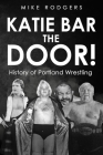 Katie Bar the Door!: History of Portland Wrestling By Frank Culbertson (Editor), Mike Rodgers Cover Image