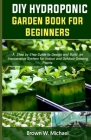 DIY Hydroponic Garden Book for Beginners: A Step-By-Step Guide to Design and Build an Inexpensive System for Indoor And Outdoor Growing Plants. By Brown W. Michael Cover Image