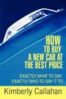 How to Buy A New Car at the Best Price: Exactly What to Say Exactly Who to Say it To Cover Image