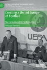 Creating a United Europe of Football: The Formation of Uefa (1949-1961) (Football Research in an Enlarged Europe) By Philippe Vonnard Cover Image
