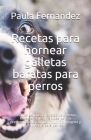 Recetas para hornear galletas baratas para perros: Las más deliciosas recetas de galletas. Recetas fáciles y rápidas para la preparación de comida y n By Paula Fernandez Cover Image