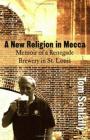 A New Religion in Mecca: Memoir of a Renegade Brewery in St. Louis By Tom Schlafly Cover Image