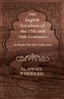 Old English Furniture of the 17th and 18th Centuries - A Guide for the Collector By G. Owen Wheeler Cover Image