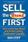 Sell the Brand First: How to Sell Your Brand and Create Lasting Customer Loyalty By Dan Stiff Cover Image