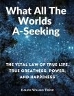 What All The Worlds A-Seeking: The Vital Law of True Life, True Greatness, Power, and Happiness By Ralph Waldo Trine Cover Image