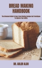 Bread Making Handbook: The Advanced Guide On Easy Bread Making Recipes And Techniques To Improve Your Ability Cover Image