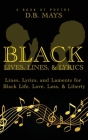 Black Lives, Lines, and Lyrics: Lines, Lyrics, and Laments for Black Life, Love, Loss, and Liberty By D. B. Mays Cover Image