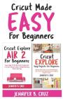 Cricut Made Easy For Beginners: Learn How to Set Cricut Explore 2, Cricut Design Space, Troubleshooting, Tricks and Tricks: A Complete Beginners Guide By Jennifer B. Cruz Cover Image
