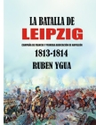 La Batalla de Leipzig: Campaña de Francia Y Primera Abdicación de Napoleón 1813- 1814 By Ruben Ygua Cover Image