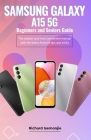 SAMSUNG GALAXY A15 5G Beginners and Seniors Guide: The easiest and most convenient manual with the latest Android tips and tricks By Richard Isemonjie Cover Image