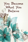 You Become What You Believe: College Ruled Notebook With Motivational Sayings To Inspire You On Every Page - Teal Blue And Brown Floral Arrangement Cover Image