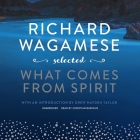 Richard Wagamese Selected Lib/E: What Comes from Spirit By Richard Wagamese, Christian Baskous (Read by), Drew Hayden Taylor (Introduction by) Cover Image