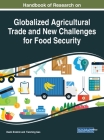 Handbook of Research on Globalized Agricultural Trade and New Challenges for Food Security By Vasilii Erokhin (Editor), Tianming Gao (Editor) Cover Image